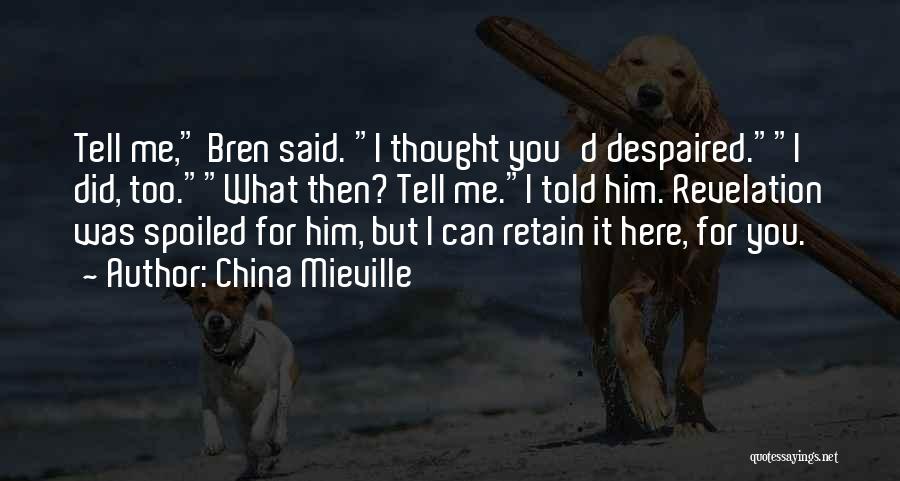 China Mieville Quotes: Tell Me, Bren Said. I Thought You'd Despaired.i Did, Too.what Then? Tell Me.i Told Him. Revelation Was Spoiled For Him,