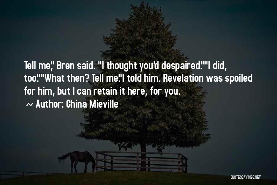 China Mieville Quotes: Tell Me, Bren Said. I Thought You'd Despaired.i Did, Too.what Then? Tell Me.i Told Him. Revelation Was Spoiled For Him,