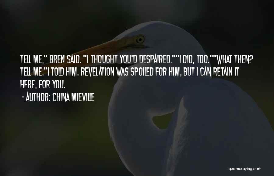 China Mieville Quotes: Tell Me, Bren Said. I Thought You'd Despaired.i Did, Too.what Then? Tell Me.i Told Him. Revelation Was Spoiled For Him,