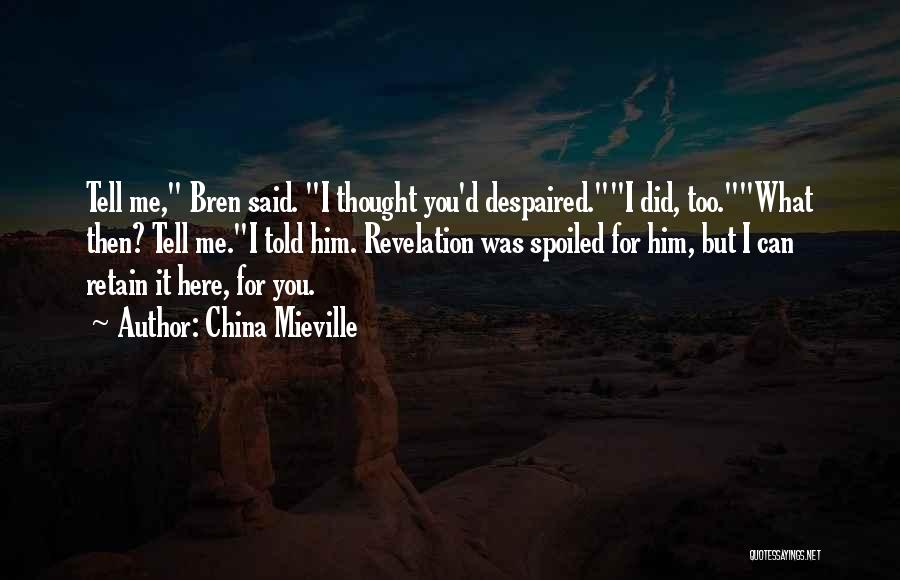 China Mieville Quotes: Tell Me, Bren Said. I Thought You'd Despaired.i Did, Too.what Then? Tell Me.i Told Him. Revelation Was Spoiled For Him,