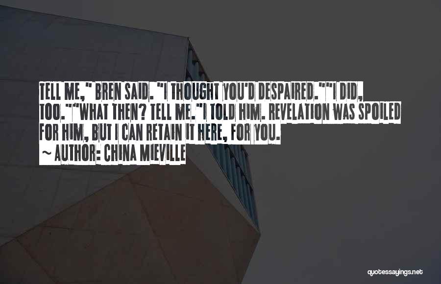 China Mieville Quotes: Tell Me, Bren Said. I Thought You'd Despaired.i Did, Too.what Then? Tell Me.i Told Him. Revelation Was Spoiled For Him,