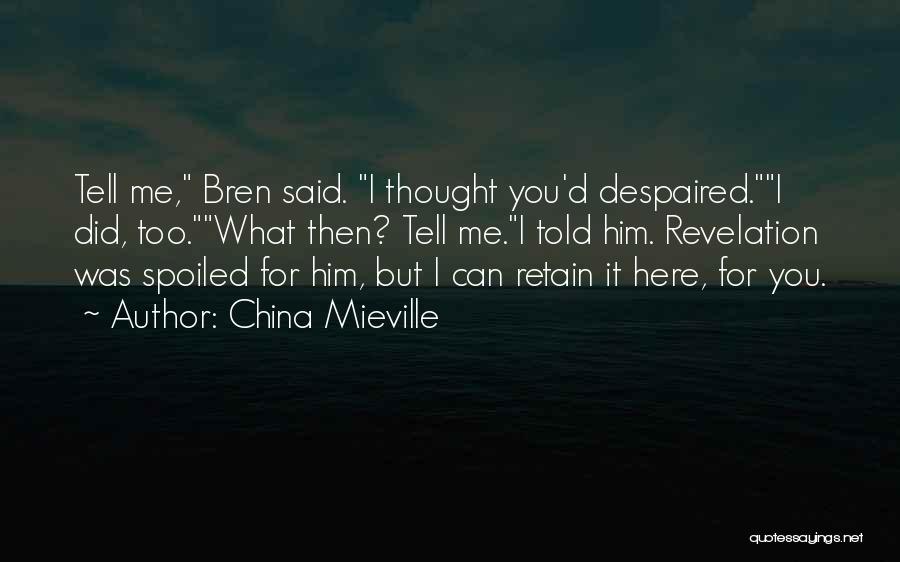 China Mieville Quotes: Tell Me, Bren Said. I Thought You'd Despaired.i Did, Too.what Then? Tell Me.i Told Him. Revelation Was Spoiled For Him,
