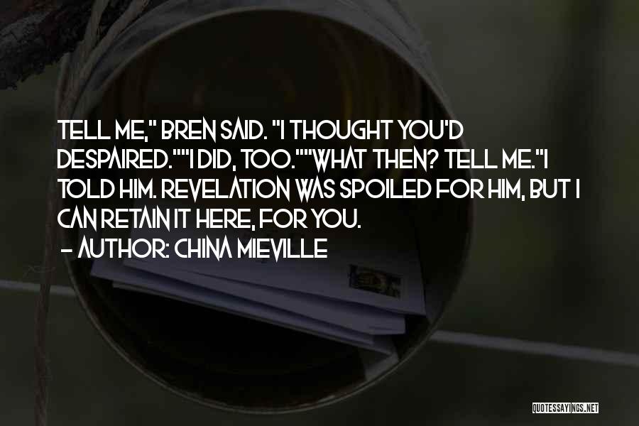 China Mieville Quotes: Tell Me, Bren Said. I Thought You'd Despaired.i Did, Too.what Then? Tell Me.i Told Him. Revelation Was Spoiled For Him,