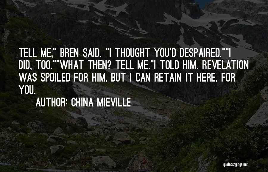 China Mieville Quotes: Tell Me, Bren Said. I Thought You'd Despaired.i Did, Too.what Then? Tell Me.i Told Him. Revelation Was Spoiled For Him,