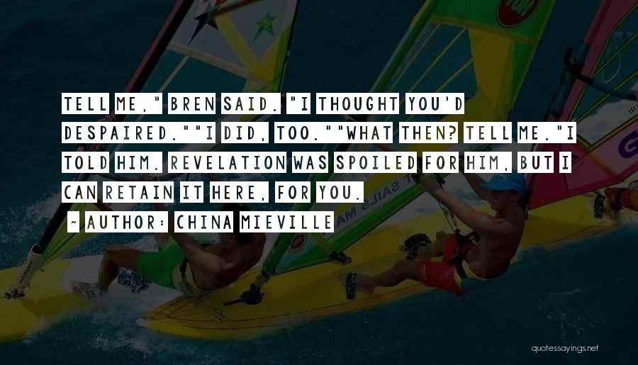 China Mieville Quotes: Tell Me, Bren Said. I Thought You'd Despaired.i Did, Too.what Then? Tell Me.i Told Him. Revelation Was Spoiled For Him,