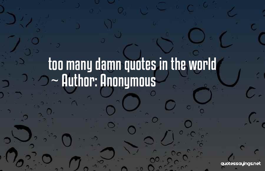 Anonymous Quotes: Too Many Damn Quotes In The World