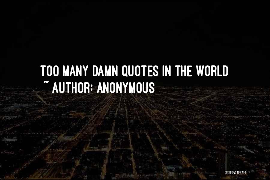 Anonymous Quotes: Too Many Damn Quotes In The World