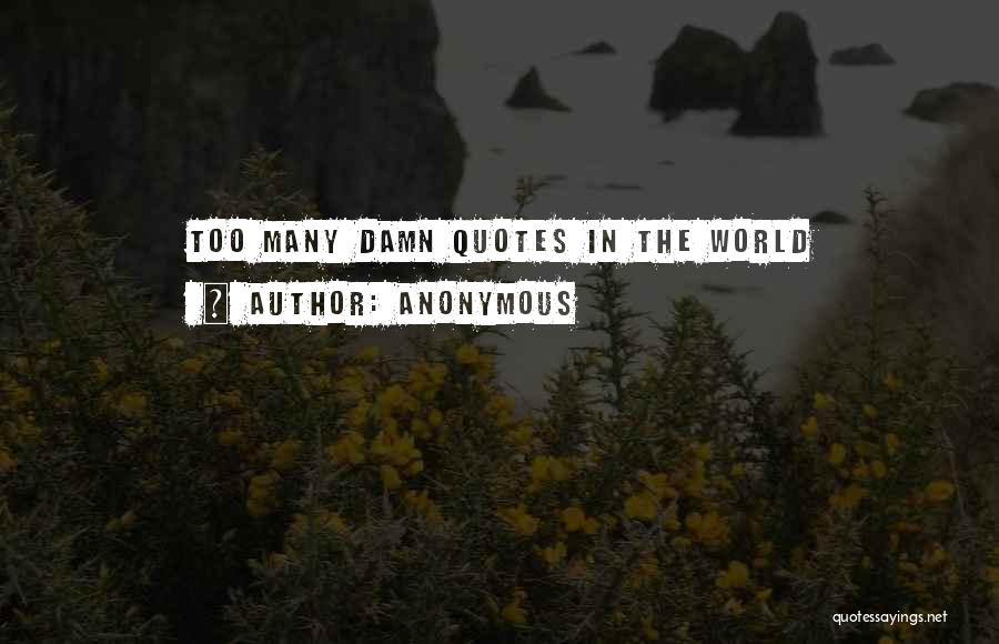 Anonymous Quotes: Too Many Damn Quotes In The World