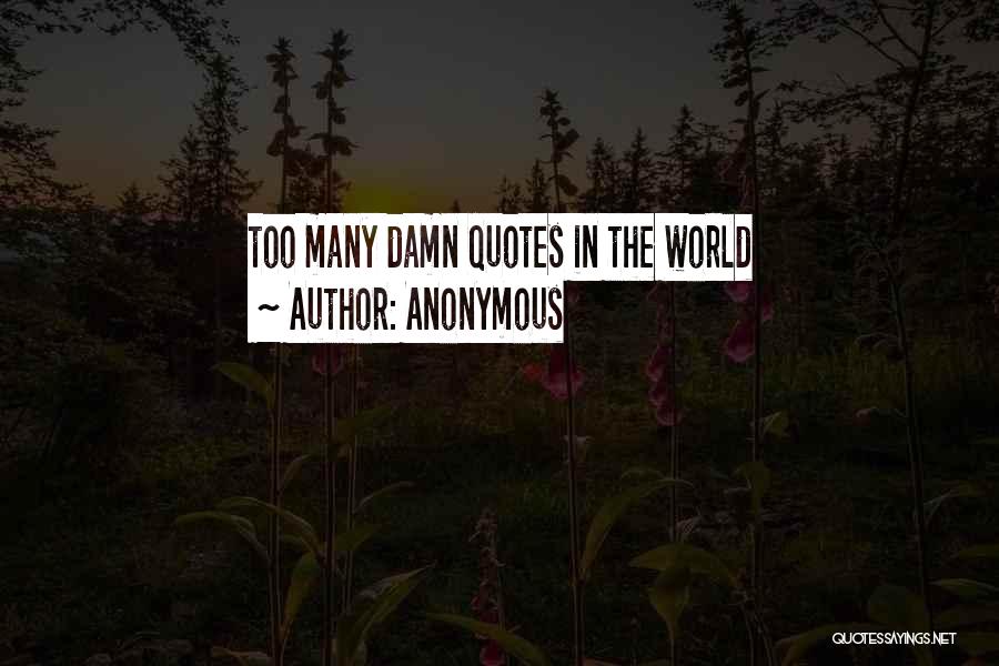 Anonymous Quotes: Too Many Damn Quotes In The World