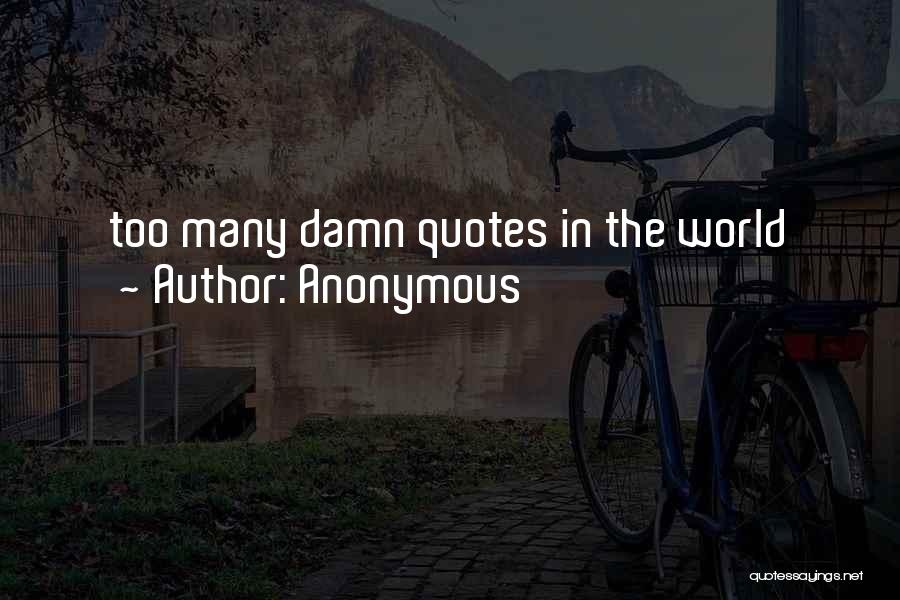 Anonymous Quotes: Too Many Damn Quotes In The World