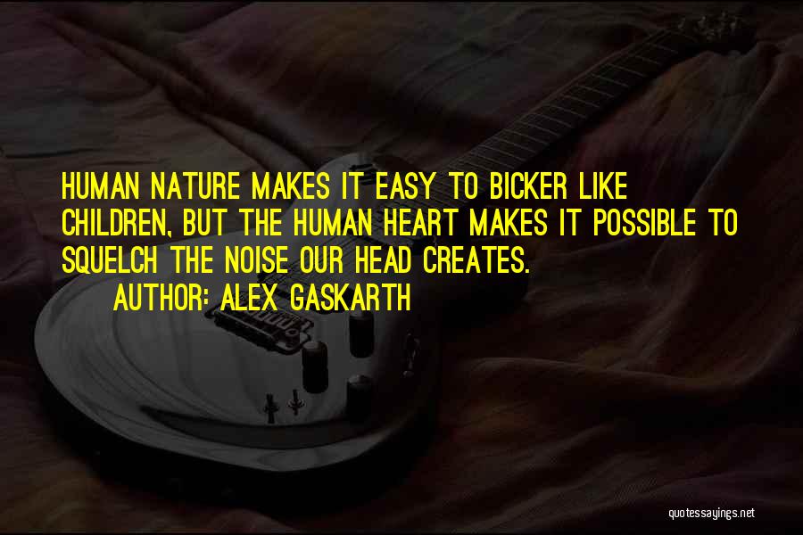 Alex Gaskarth Quotes: Human Nature Makes It Easy To Bicker Like Children, But The Human Heart Makes It Possible To Squelch The Noise