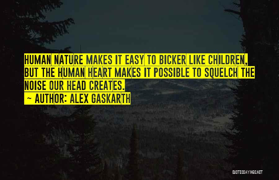Alex Gaskarth Quotes: Human Nature Makes It Easy To Bicker Like Children, But The Human Heart Makes It Possible To Squelch The Noise