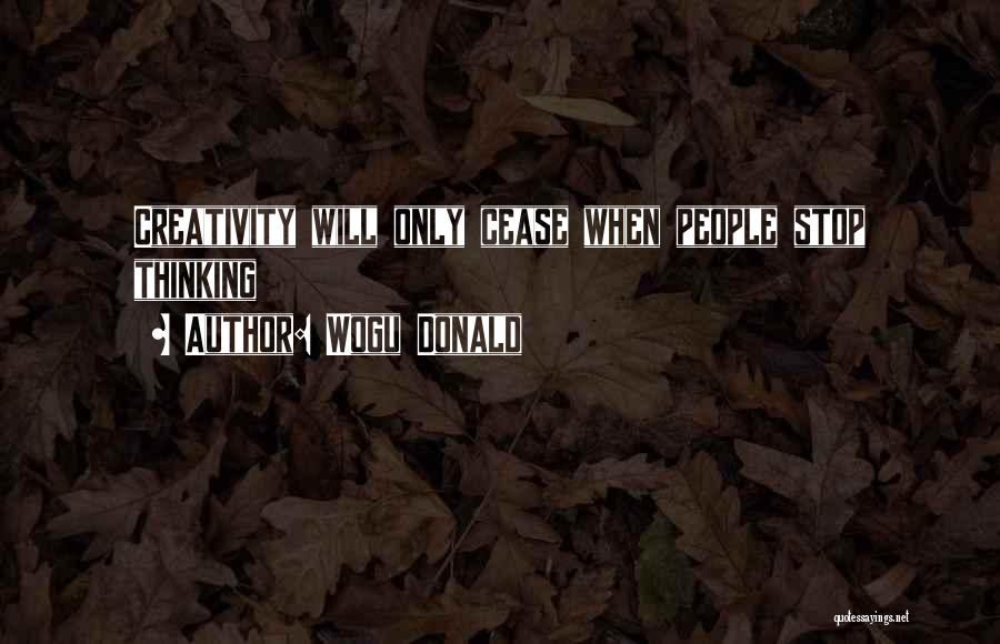 Wogu Donald Quotes: Creativity Will Only Cease When People Stop Thinking