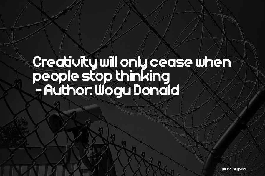 Wogu Donald Quotes: Creativity Will Only Cease When People Stop Thinking