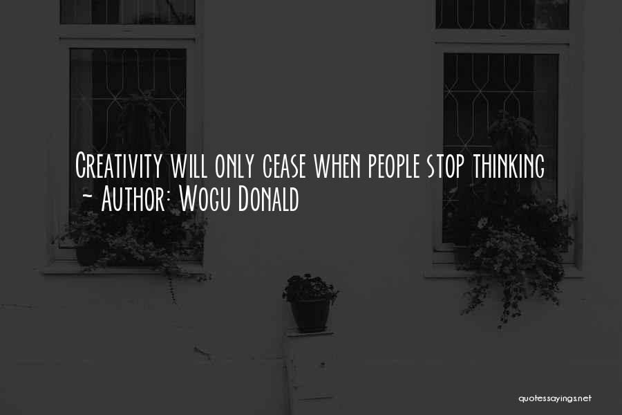 Wogu Donald Quotes: Creativity Will Only Cease When People Stop Thinking