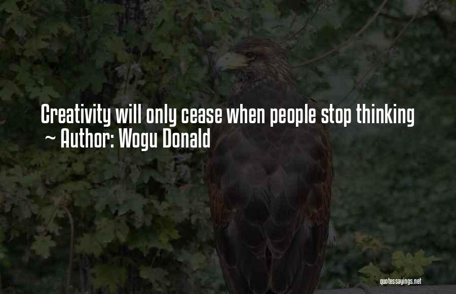 Wogu Donald Quotes: Creativity Will Only Cease When People Stop Thinking
