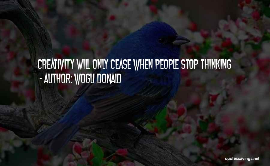 Wogu Donald Quotes: Creativity Will Only Cease When People Stop Thinking