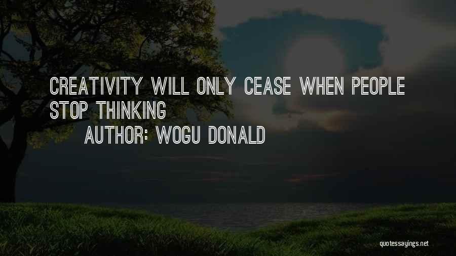 Wogu Donald Quotes: Creativity Will Only Cease When People Stop Thinking