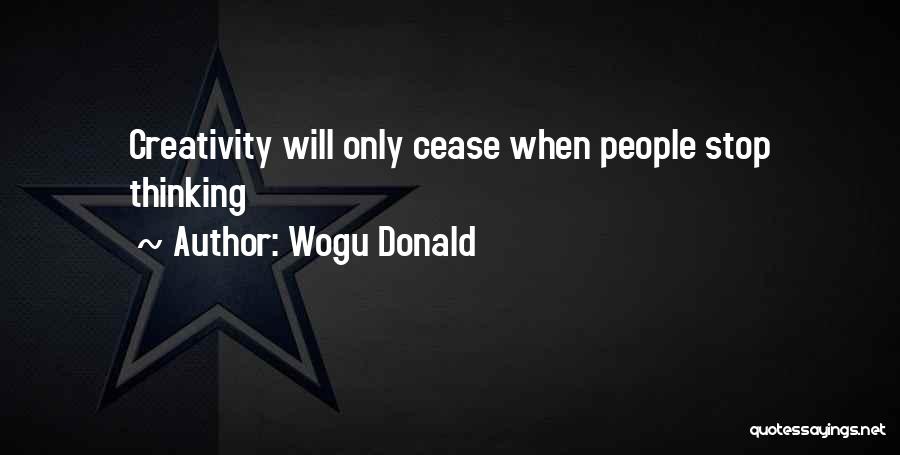 Wogu Donald Quotes: Creativity Will Only Cease When People Stop Thinking