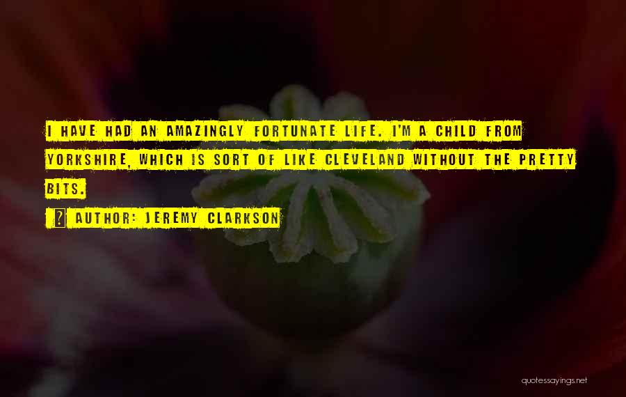 Jeremy Clarkson Quotes: I Have Had An Amazingly Fortunate Life. I'm A Child From Yorkshire, Which Is Sort Of Like Cleveland Without The