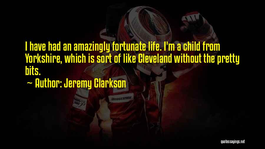 Jeremy Clarkson Quotes: I Have Had An Amazingly Fortunate Life. I'm A Child From Yorkshire, Which Is Sort Of Like Cleveland Without The