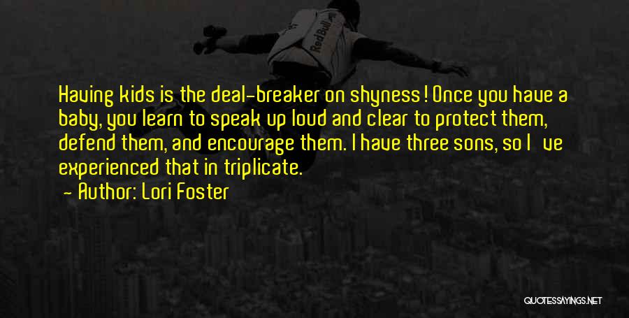 Lori Foster Quotes: Having Kids Is The Deal-breaker On Shyness! Once You Have A Baby, You Learn To Speak Up Loud And Clear