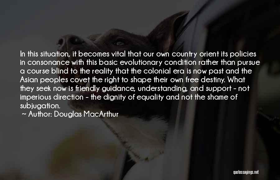 Douglas MacArthur Quotes: In This Situation, It Becomes Vital That Our Own Country Orient Its Policies In Consonance With This Basic Evolutionary Condition