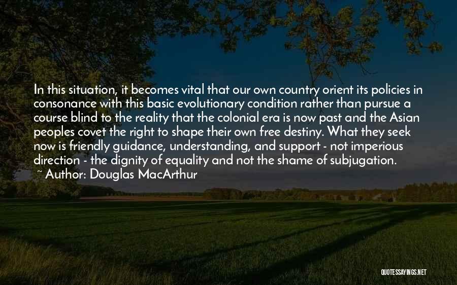 Douglas MacArthur Quotes: In This Situation, It Becomes Vital That Our Own Country Orient Its Policies In Consonance With This Basic Evolutionary Condition