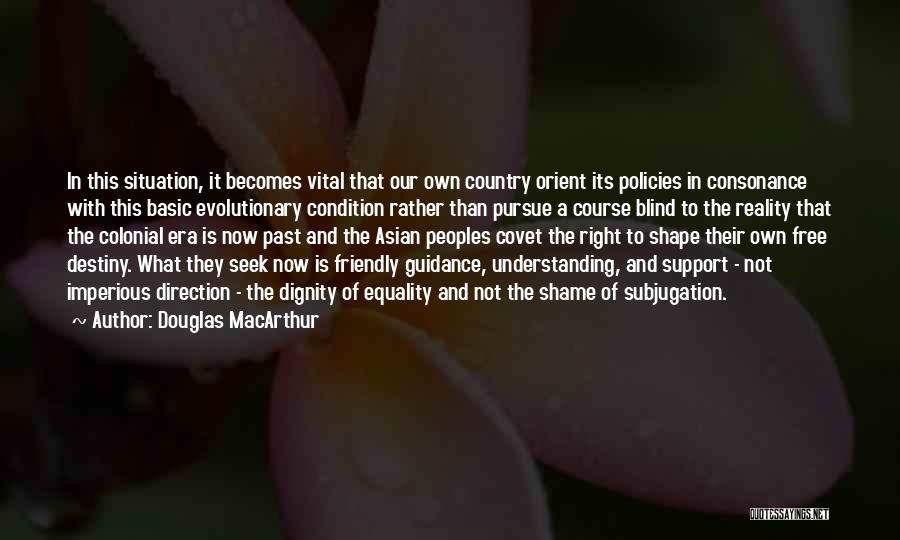 Douglas MacArthur Quotes: In This Situation, It Becomes Vital That Our Own Country Orient Its Policies In Consonance With This Basic Evolutionary Condition