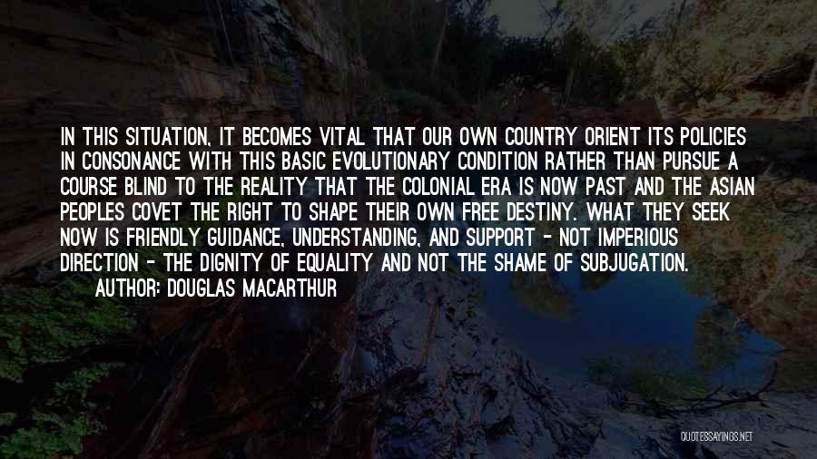 Douglas MacArthur Quotes: In This Situation, It Becomes Vital That Our Own Country Orient Its Policies In Consonance With This Basic Evolutionary Condition
