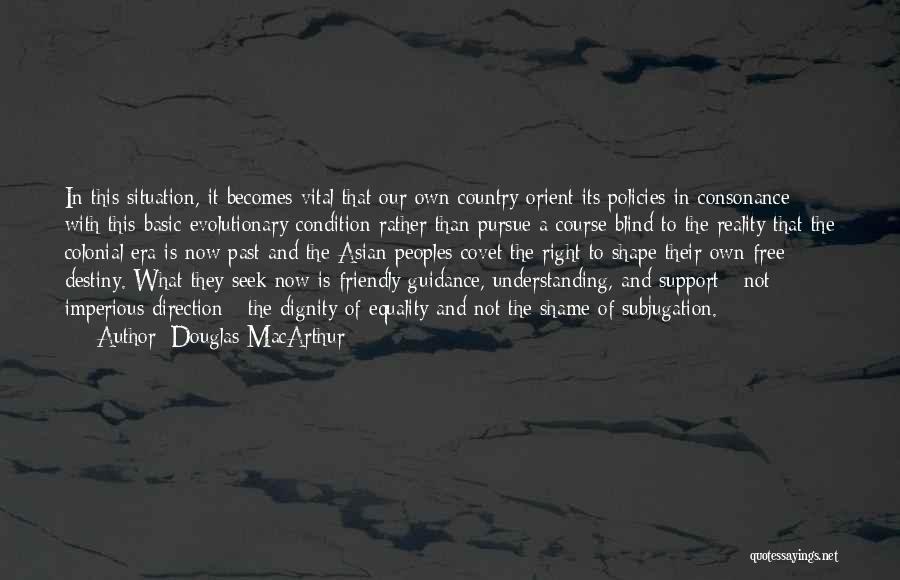 Douglas MacArthur Quotes: In This Situation, It Becomes Vital That Our Own Country Orient Its Policies In Consonance With This Basic Evolutionary Condition