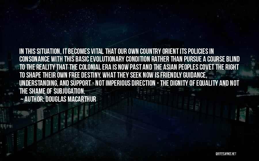 Douglas MacArthur Quotes: In This Situation, It Becomes Vital That Our Own Country Orient Its Policies In Consonance With This Basic Evolutionary Condition