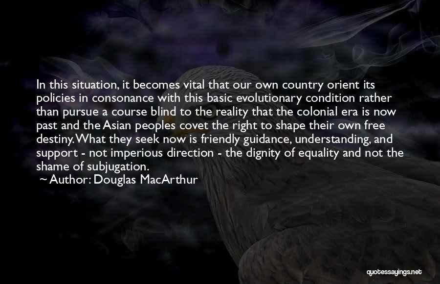 Douglas MacArthur Quotes: In This Situation, It Becomes Vital That Our Own Country Orient Its Policies In Consonance With This Basic Evolutionary Condition