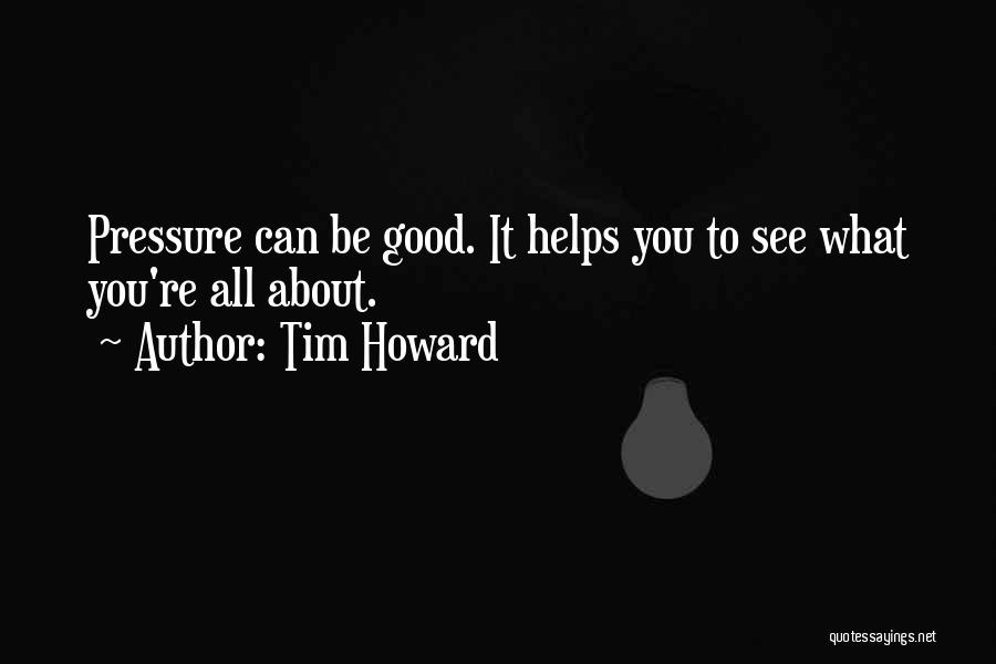 Tim Howard Quotes: Pressure Can Be Good. It Helps You To See What You're All About.