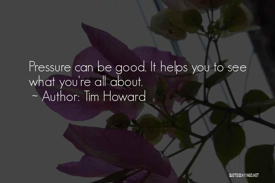 Tim Howard Quotes: Pressure Can Be Good. It Helps You To See What You're All About.