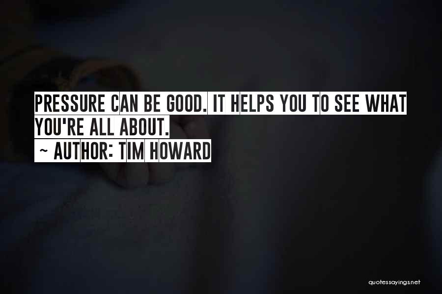 Tim Howard Quotes: Pressure Can Be Good. It Helps You To See What You're All About.