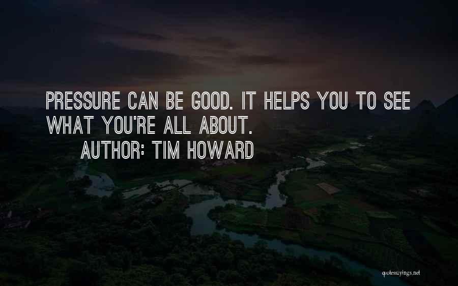 Tim Howard Quotes: Pressure Can Be Good. It Helps You To See What You're All About.