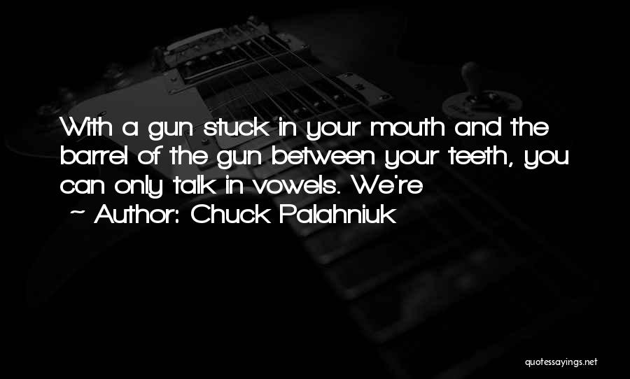 Chuck Palahniuk Quotes: With A Gun Stuck In Your Mouth And The Barrel Of The Gun Between Your Teeth, You Can Only Talk