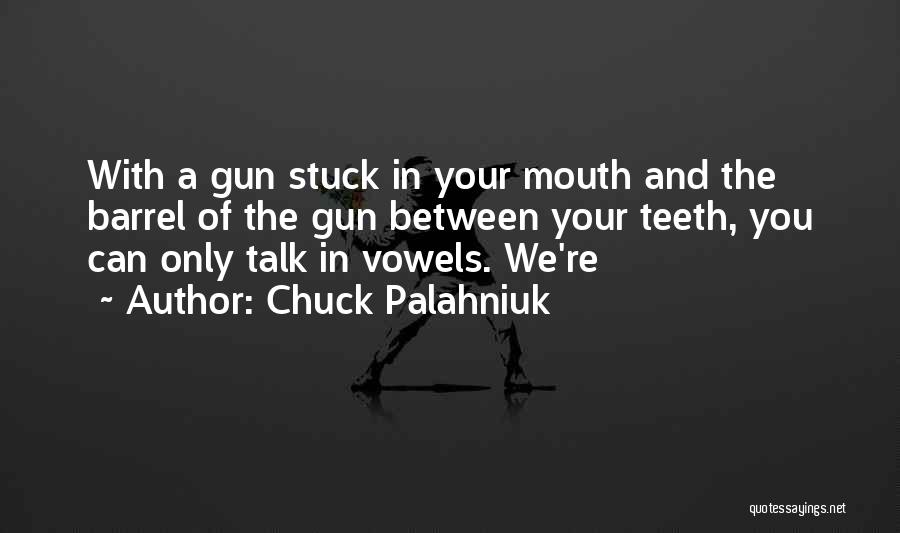 Chuck Palahniuk Quotes: With A Gun Stuck In Your Mouth And The Barrel Of The Gun Between Your Teeth, You Can Only Talk