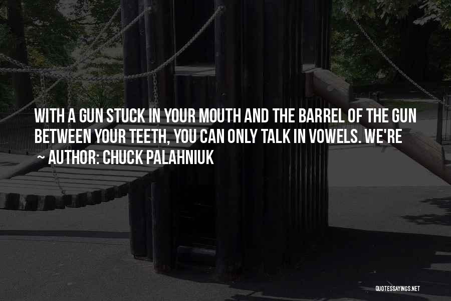 Chuck Palahniuk Quotes: With A Gun Stuck In Your Mouth And The Barrel Of The Gun Between Your Teeth, You Can Only Talk