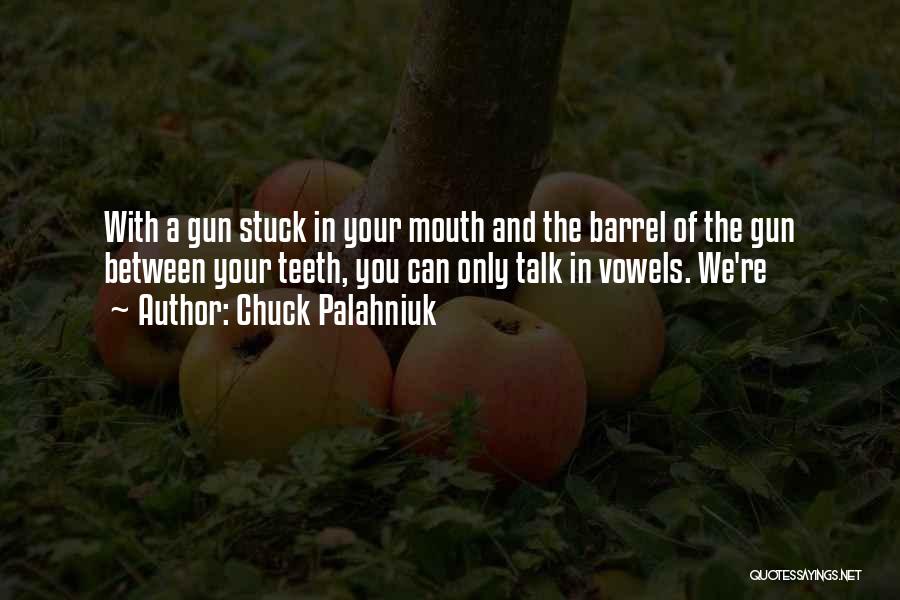 Chuck Palahniuk Quotes: With A Gun Stuck In Your Mouth And The Barrel Of The Gun Between Your Teeth, You Can Only Talk