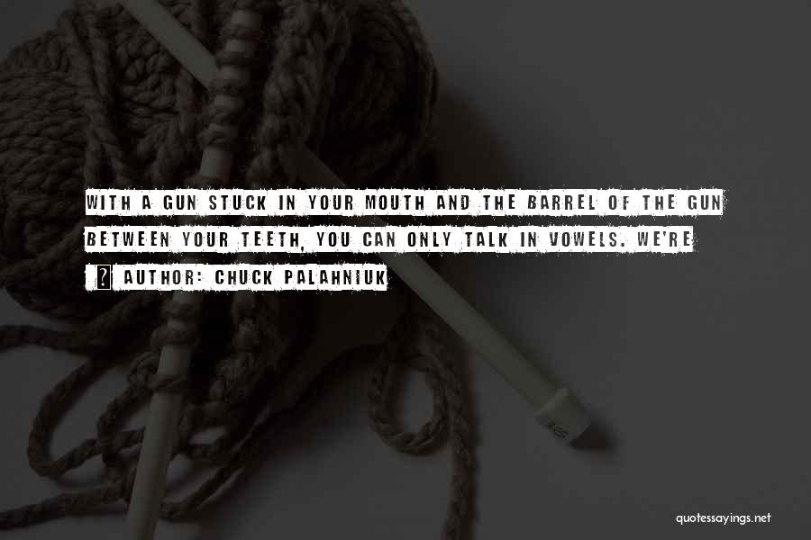 Chuck Palahniuk Quotes: With A Gun Stuck In Your Mouth And The Barrel Of The Gun Between Your Teeth, You Can Only Talk