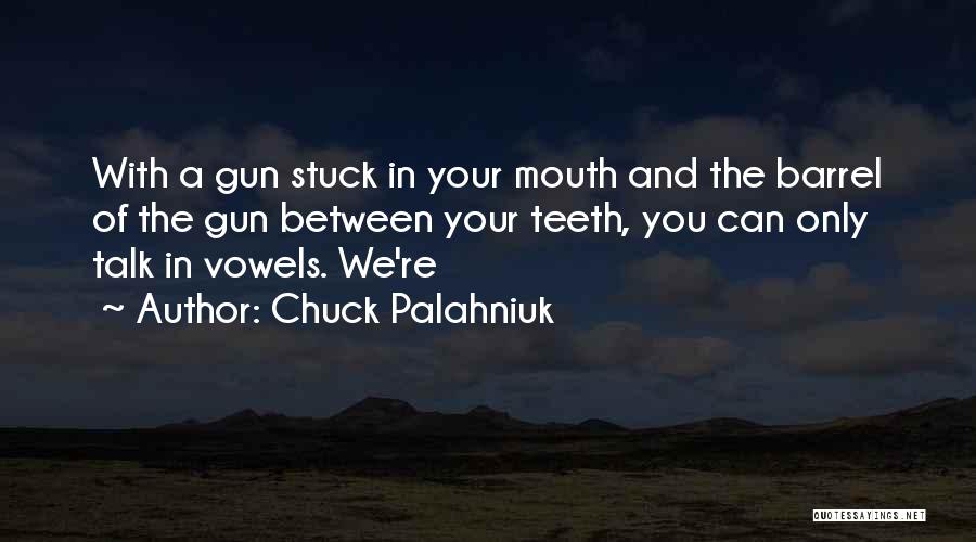 Chuck Palahniuk Quotes: With A Gun Stuck In Your Mouth And The Barrel Of The Gun Between Your Teeth, You Can Only Talk