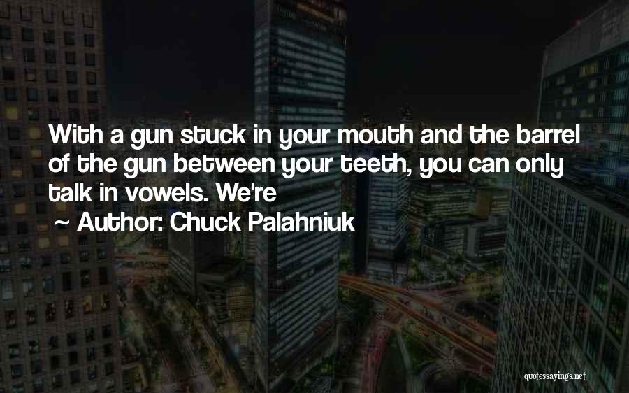 Chuck Palahniuk Quotes: With A Gun Stuck In Your Mouth And The Barrel Of The Gun Between Your Teeth, You Can Only Talk