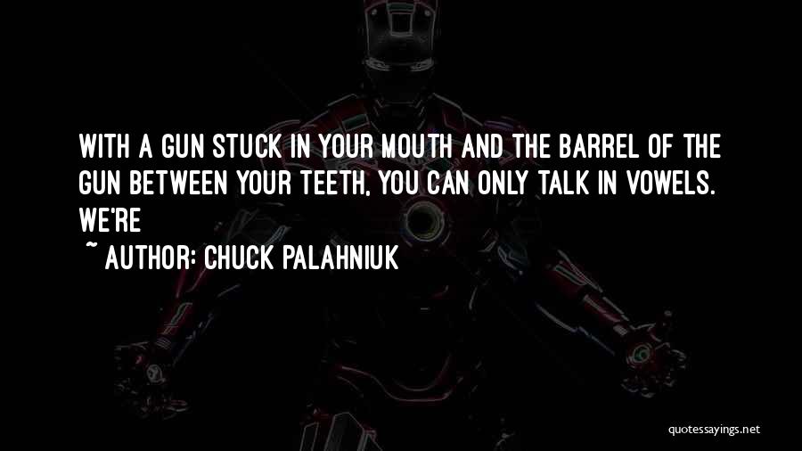 Chuck Palahniuk Quotes: With A Gun Stuck In Your Mouth And The Barrel Of The Gun Between Your Teeth, You Can Only Talk