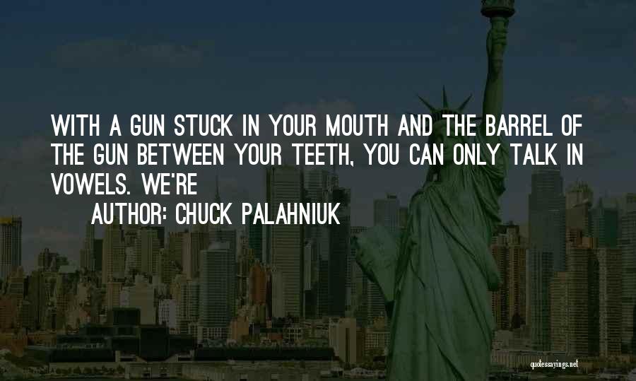 Chuck Palahniuk Quotes: With A Gun Stuck In Your Mouth And The Barrel Of The Gun Between Your Teeth, You Can Only Talk