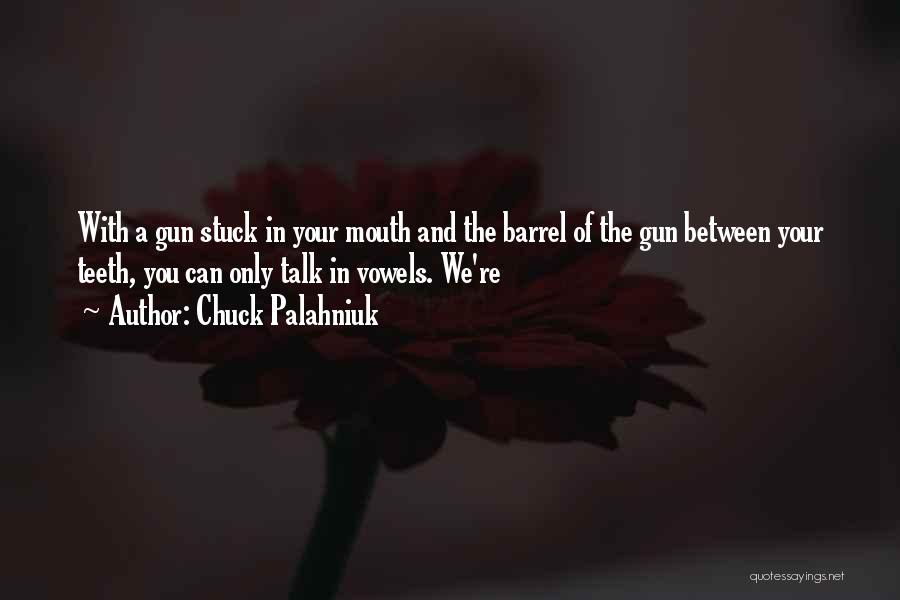 Chuck Palahniuk Quotes: With A Gun Stuck In Your Mouth And The Barrel Of The Gun Between Your Teeth, You Can Only Talk