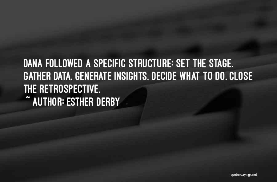 Esther Derby Quotes: Dana Followed A Specific Structure: Set The Stage. Gather Data. Generate Insights. Decide What To Do. Close The Retrospective.