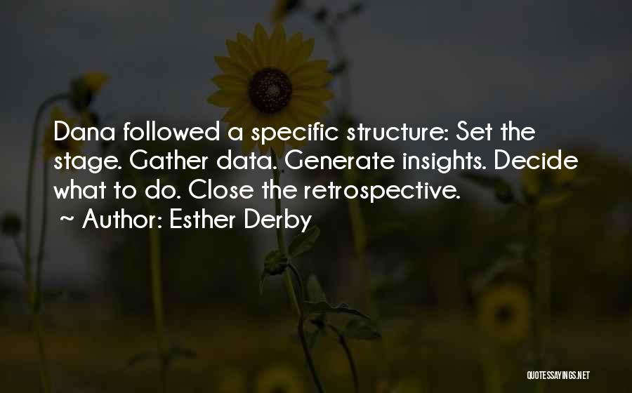 Esther Derby Quotes: Dana Followed A Specific Structure: Set The Stage. Gather Data. Generate Insights. Decide What To Do. Close The Retrospective.