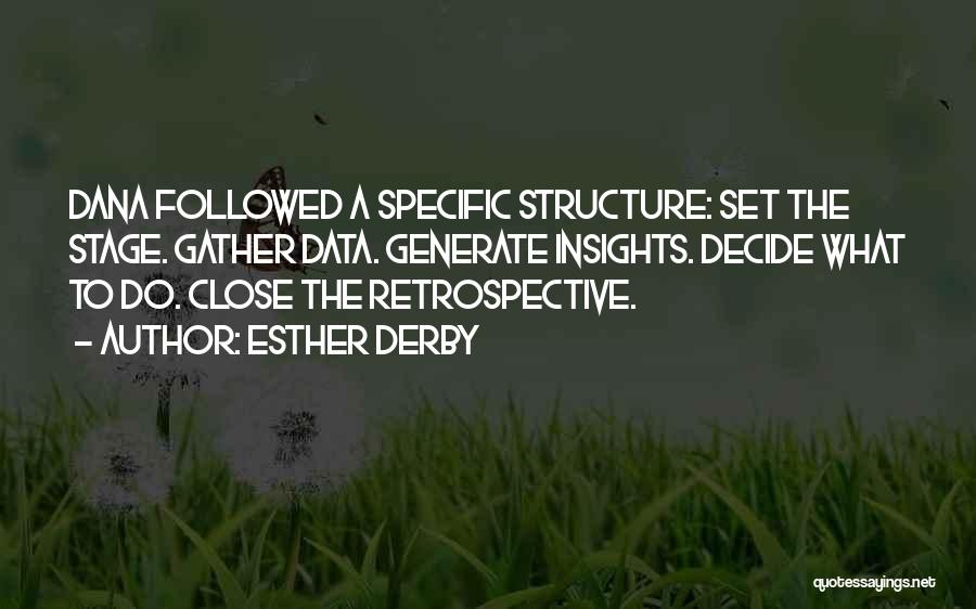 Esther Derby Quotes: Dana Followed A Specific Structure: Set The Stage. Gather Data. Generate Insights. Decide What To Do. Close The Retrospective.